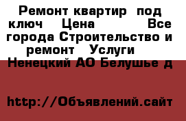 Ремонт квартир “под ключ“ › Цена ­ 1 500 - Все города Строительство и ремонт » Услуги   . Ненецкий АО,Белушье д.